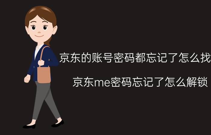 京东的账号密码都忘记了怎么找回 京东me密码忘记了怎么解锁？